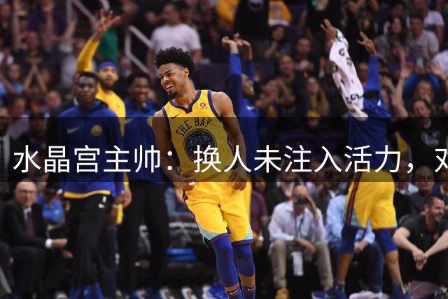 水晶宫主帅：换人未注入活力，对阵曼城这样强队不进球很难赢球